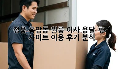 정읍 흑암동 원룸 이사? 용달 후기 사이트 이용 후기 분석!
