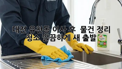대전 유천동 이사 후 🏠 물건 정리 청소, 깔끔하게 새 출발 ✨